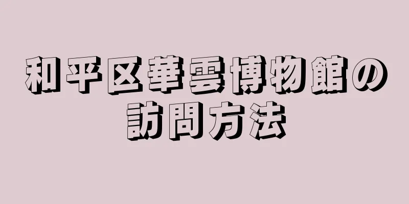 和平区華雲博物館の訪問方法