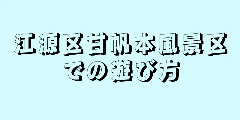 江源区甘帆本風景区での遊び方