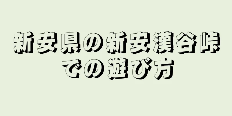 新安県の新安漢谷峠での遊び方