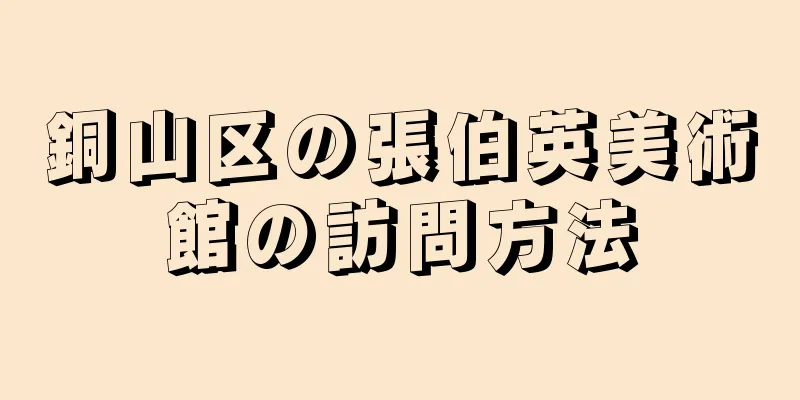 銅山区の張伯英美術館の訪問方法