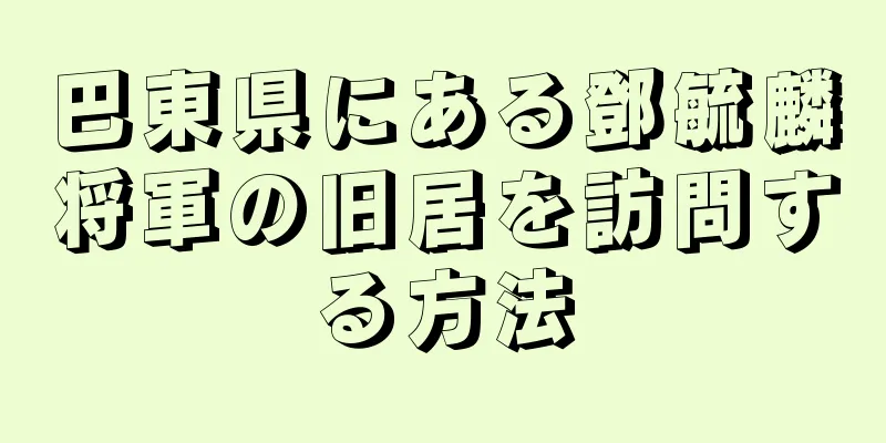 巴東県にある鄧毓麟将軍の旧居を訪問する方法
