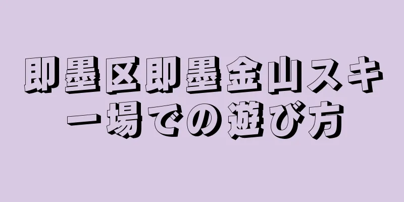 即墨区即墨金山スキー場での遊び方
