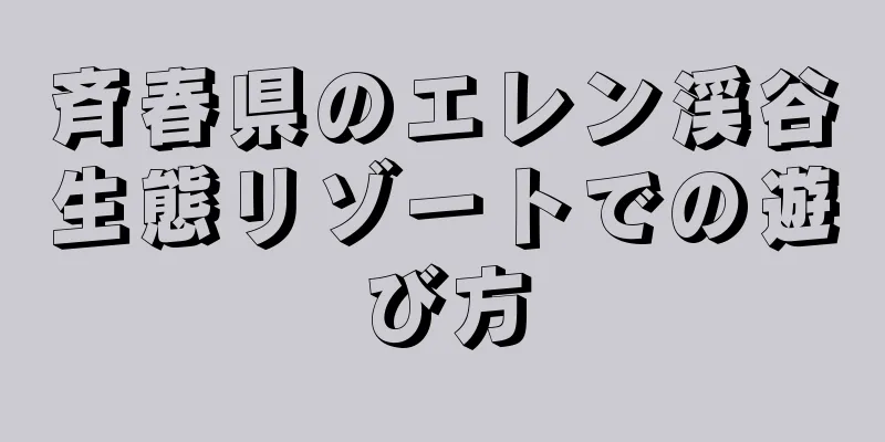 斉春県のエレン渓谷生態リゾートでの遊び方