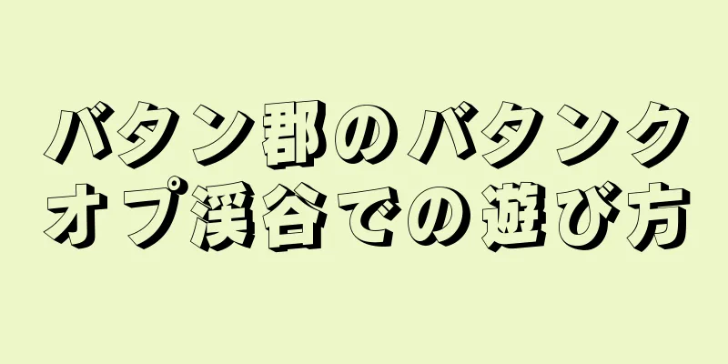 バタン郡のバタンクオプ渓谷での遊び方