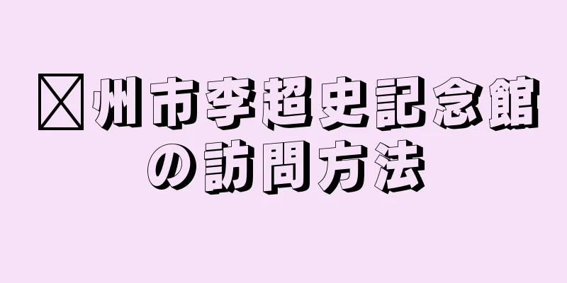 邳州市李超史記念館の訪問方法