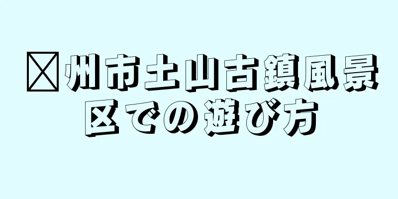 邳州市土山古鎮風景区での遊び方