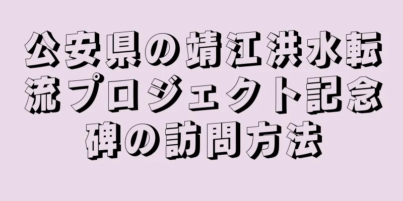 公安県の靖江洪水転流プロジェクト記念碑の訪問方法