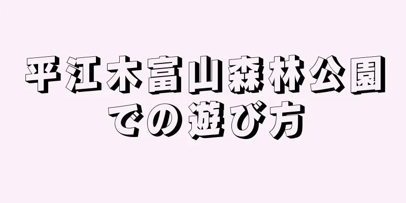 平江木富山森林公園での遊び方