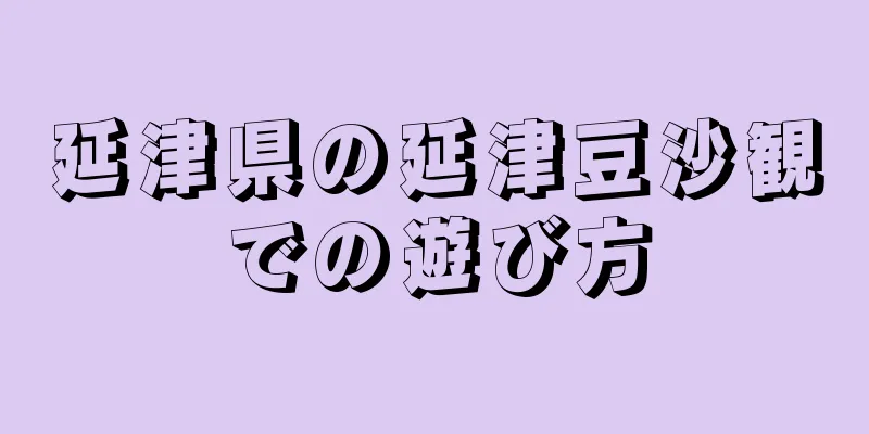 延津県の延津豆沙観での遊び方