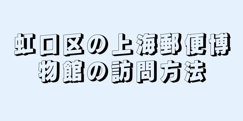 虹口区の上海郵便博物館の訪問方法