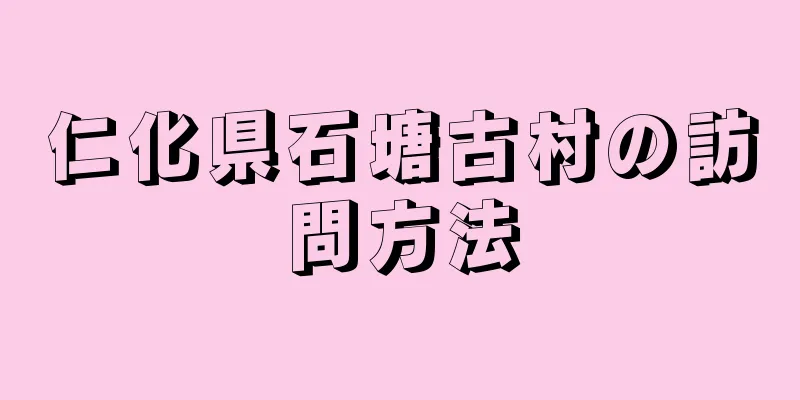 仁化県石塘古村の訪問方法
