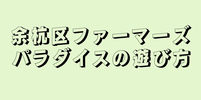 余杭区ファーマーズパラダイスの遊び方