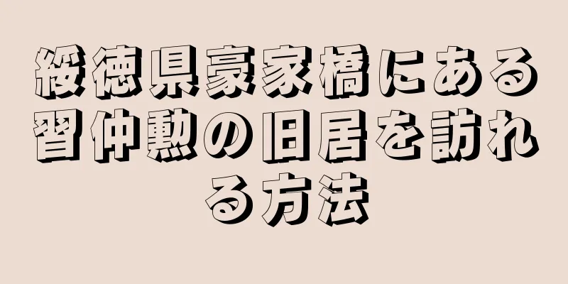 綏徳県豪家橋にある習仲勲の旧居を訪れる方法
