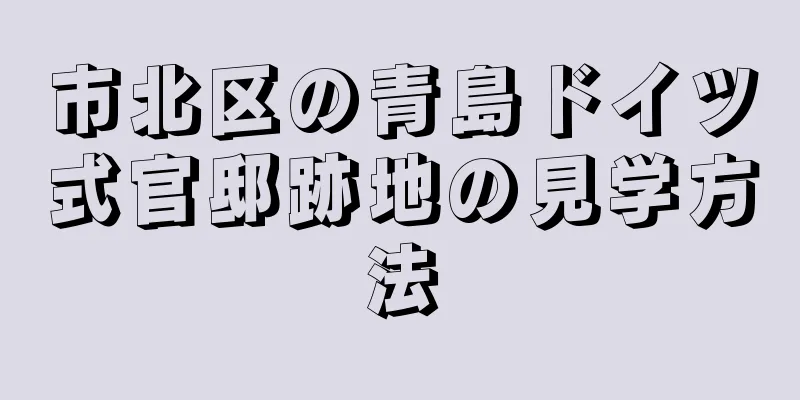 市北区の青島ドイツ式官邸跡地の見学方法