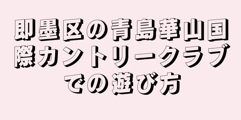 即墨区の青島華山国際カントリークラブでの遊び方