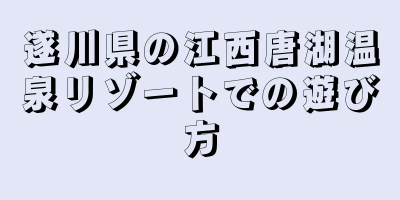 遂川県の江西唐湖温泉リゾートでの遊び方
