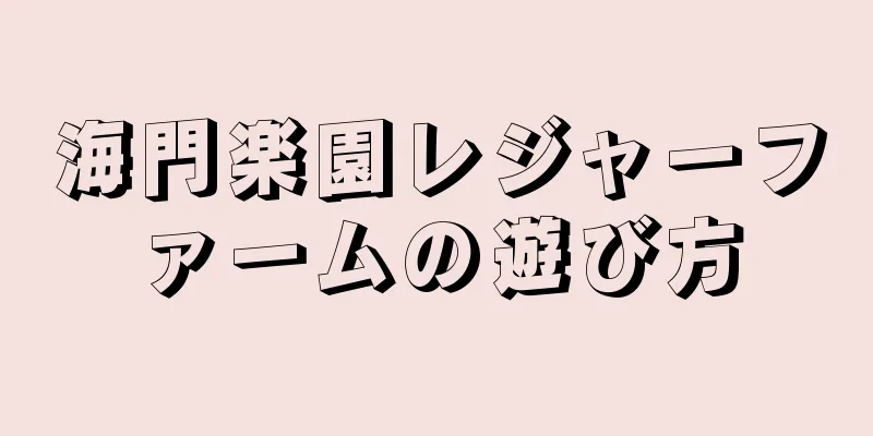 海門楽園レジャーファームの遊び方