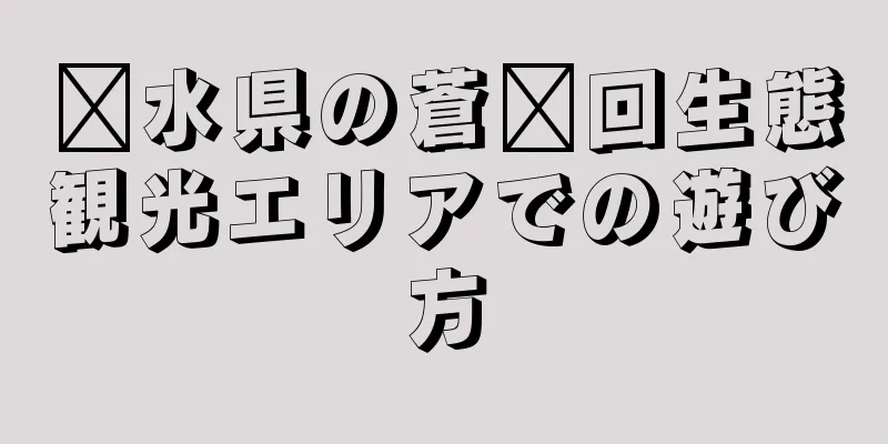 汶水県の蒼洱回生態観光エリアでの遊び方
