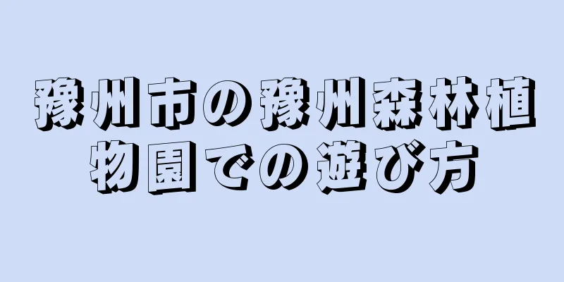 豫州市の豫州森林植物園での遊び方