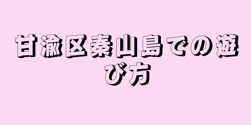 甘渝区秦山島での遊び方