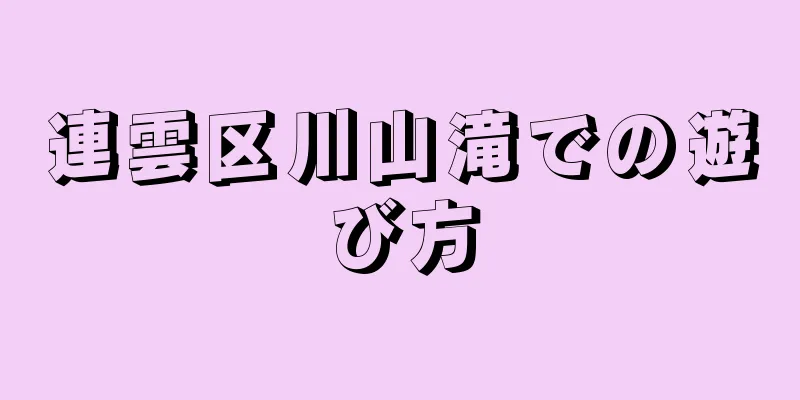 連雲区川山滝での遊び方