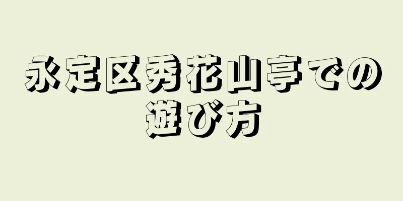 永定区秀花山亭での遊び方