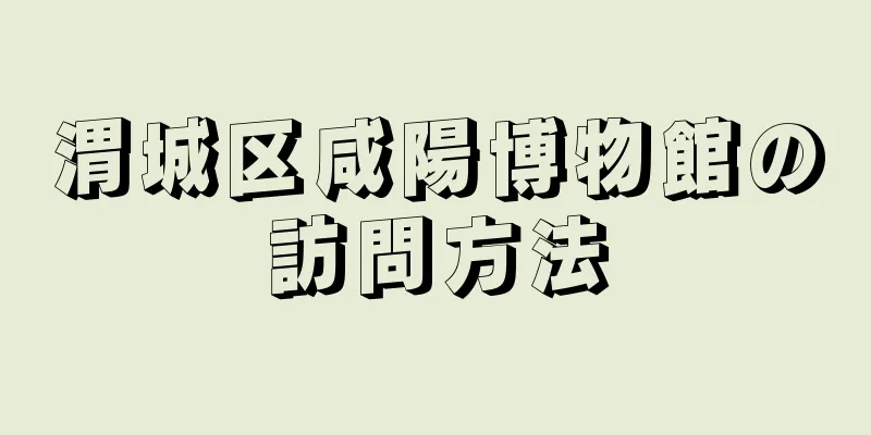 渭城区咸陽博物館の訪問方法