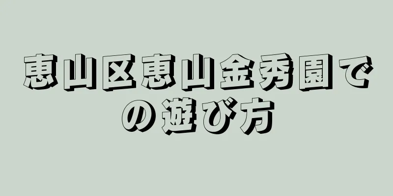 恵山区恵山金秀園での遊び方