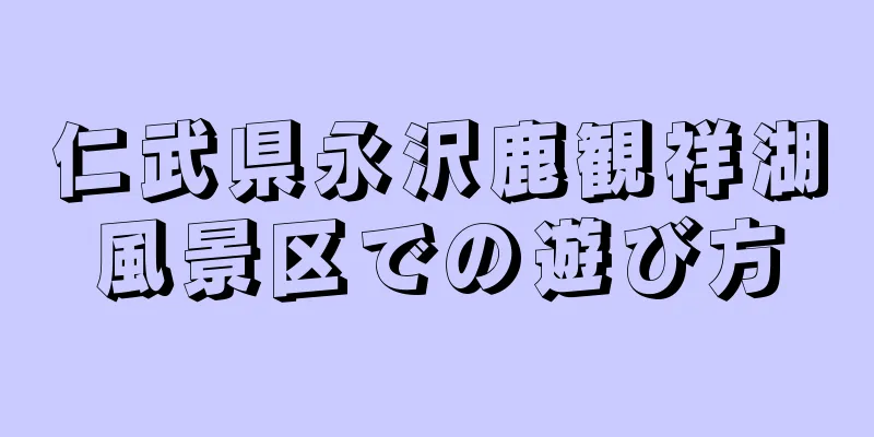 仁武県永沢鹿観祥湖風景区での遊び方