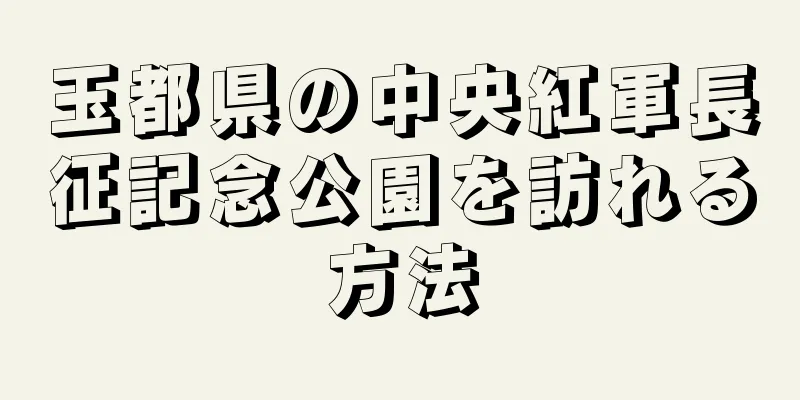 玉都県の中央紅軍長征記念公園を訪れる方法