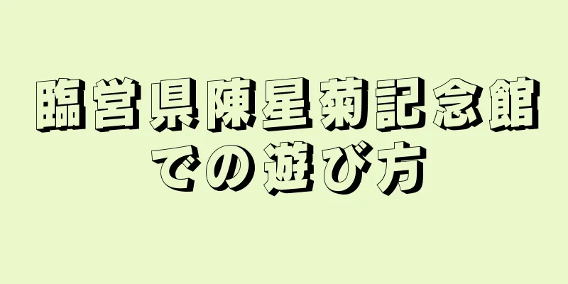 臨営県陳星菊記念館での遊び方