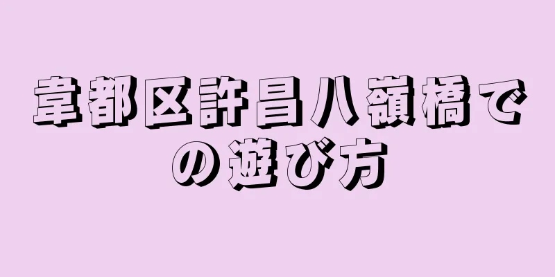 韋都区許昌八嶺橋での遊び方