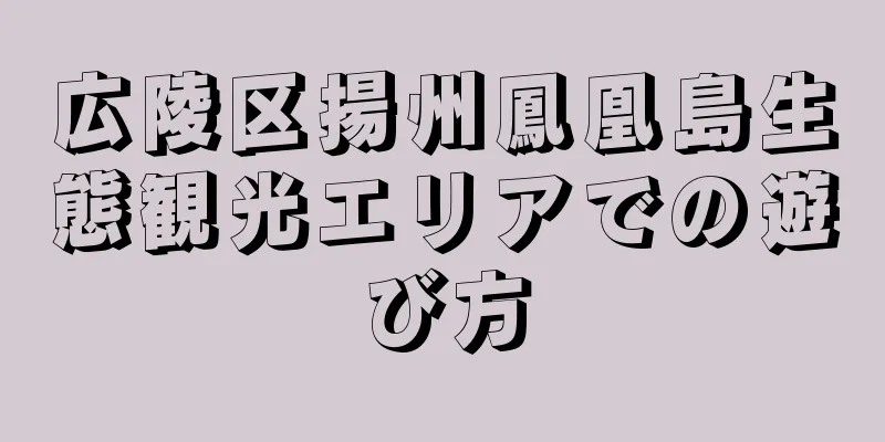 広陵区揚州鳳凰島生態観光エリアでの遊び方