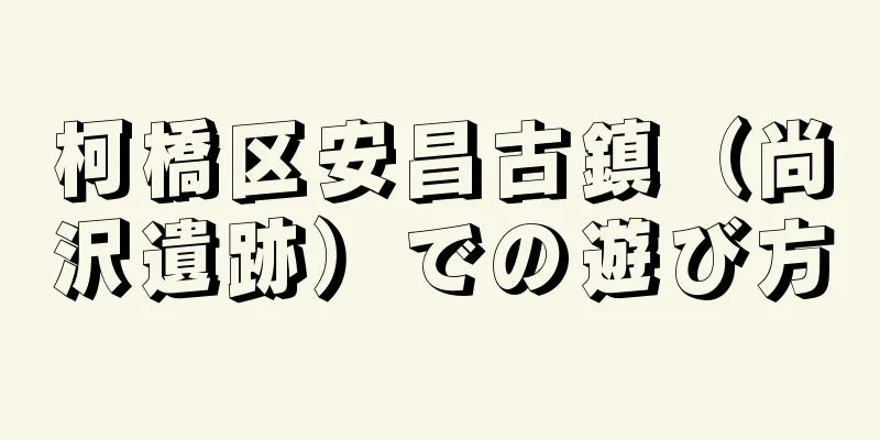 柯橋区安昌古鎮（尚沢遺跡）での遊び方