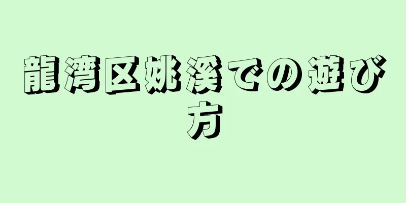 龍湾区姚溪での遊び方