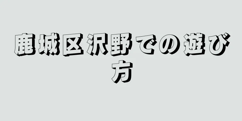 鹿城区沢野での遊び方