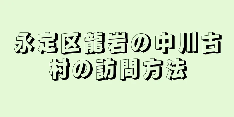 永定区龍岩の中川古村の訪問方法