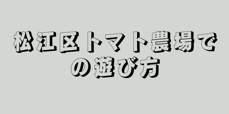 松江区トマト農場での遊び方