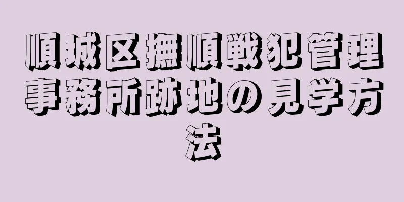 順城区撫順戦犯管理事務所跡地の見学方法