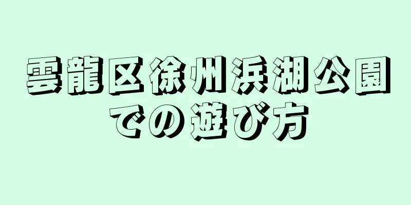 雲龍区徐州浜湖公園での遊び方