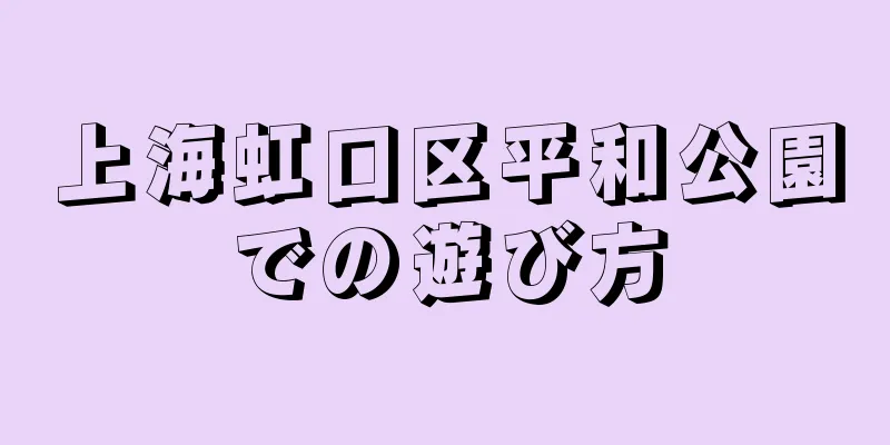 上海虹口区平和公園での遊び方