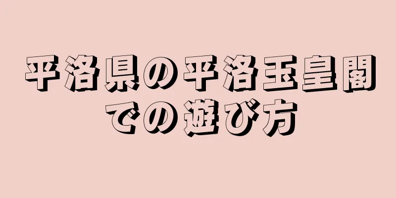 平洛県の平洛玉皇閣での遊び方