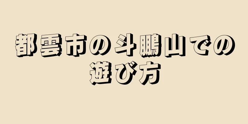 都雲市の斗鵬山での遊び方