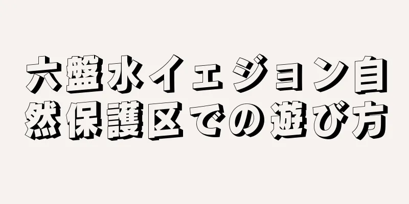 六盤水イェジョン自然保護区での遊び方