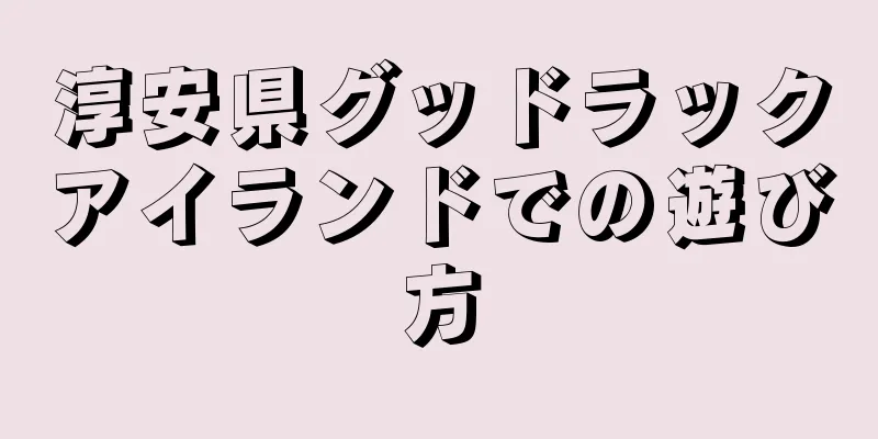 淳安県グッドラックアイランドでの遊び方
