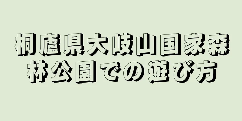桐廬県大岐山国家森林公園での遊び方