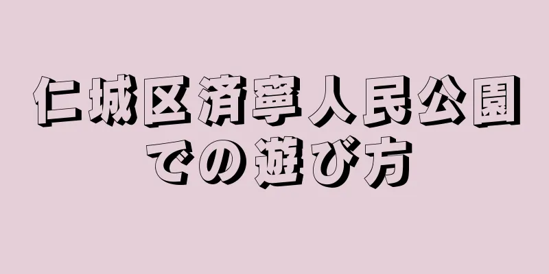 仁城区済寧人民公園での遊び方