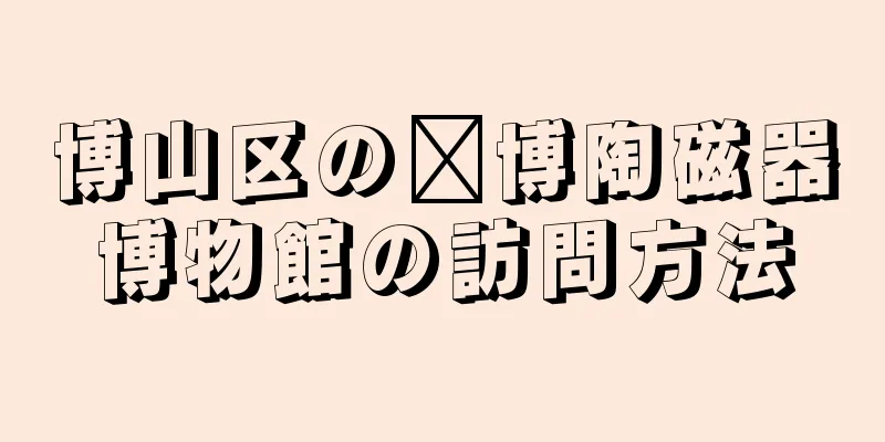 博山区の淄博陶磁器博物館の訪問方法