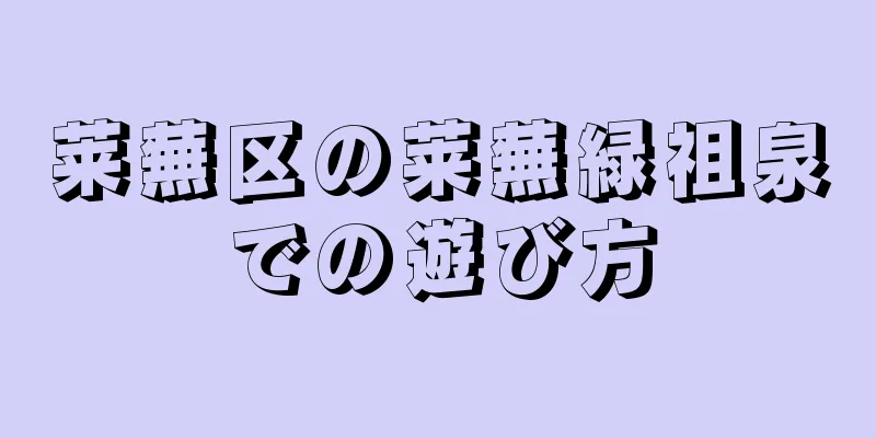 莱蕪区の莱蕪緑祖泉での遊び方