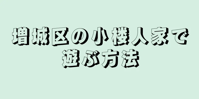 増城区の小楼人家で遊ぶ方法